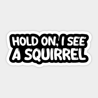 hold on i see a squirrel Sticker